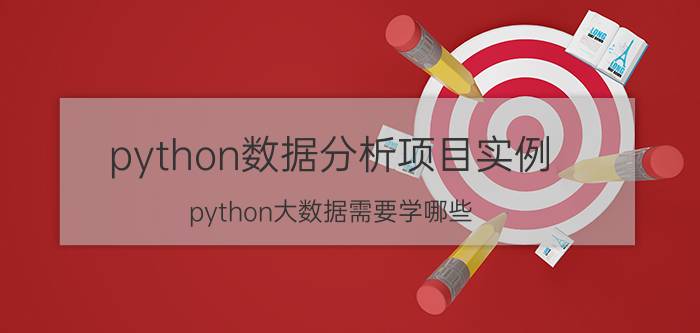 python数据分析项目实例 python大数据需要学哪些？